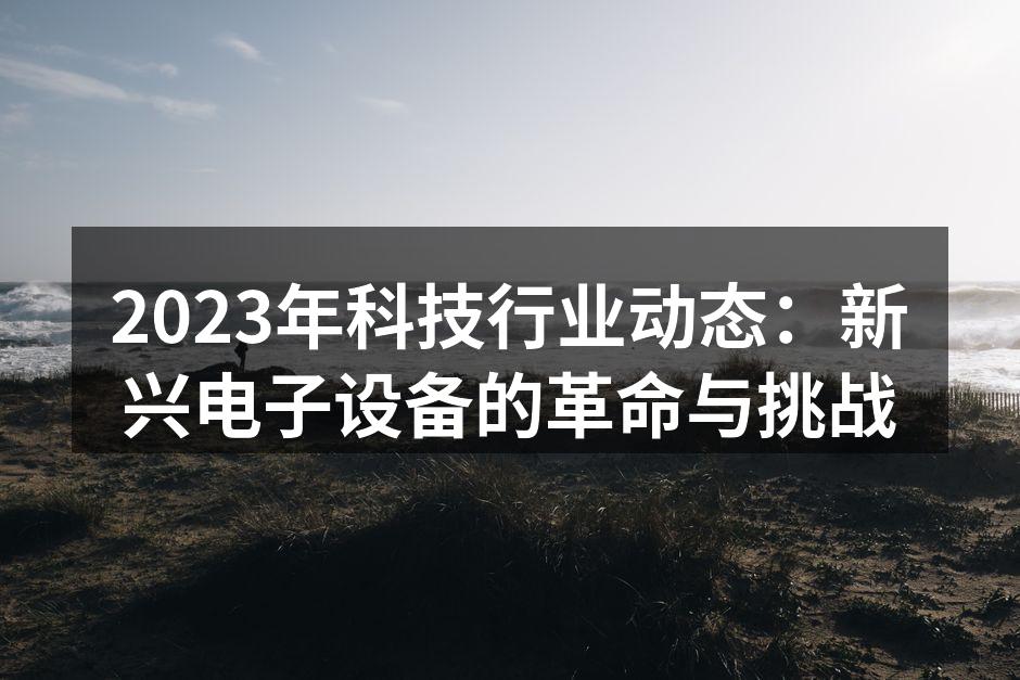 2023年科技行业动态：新兴电子设备的革命与挑战